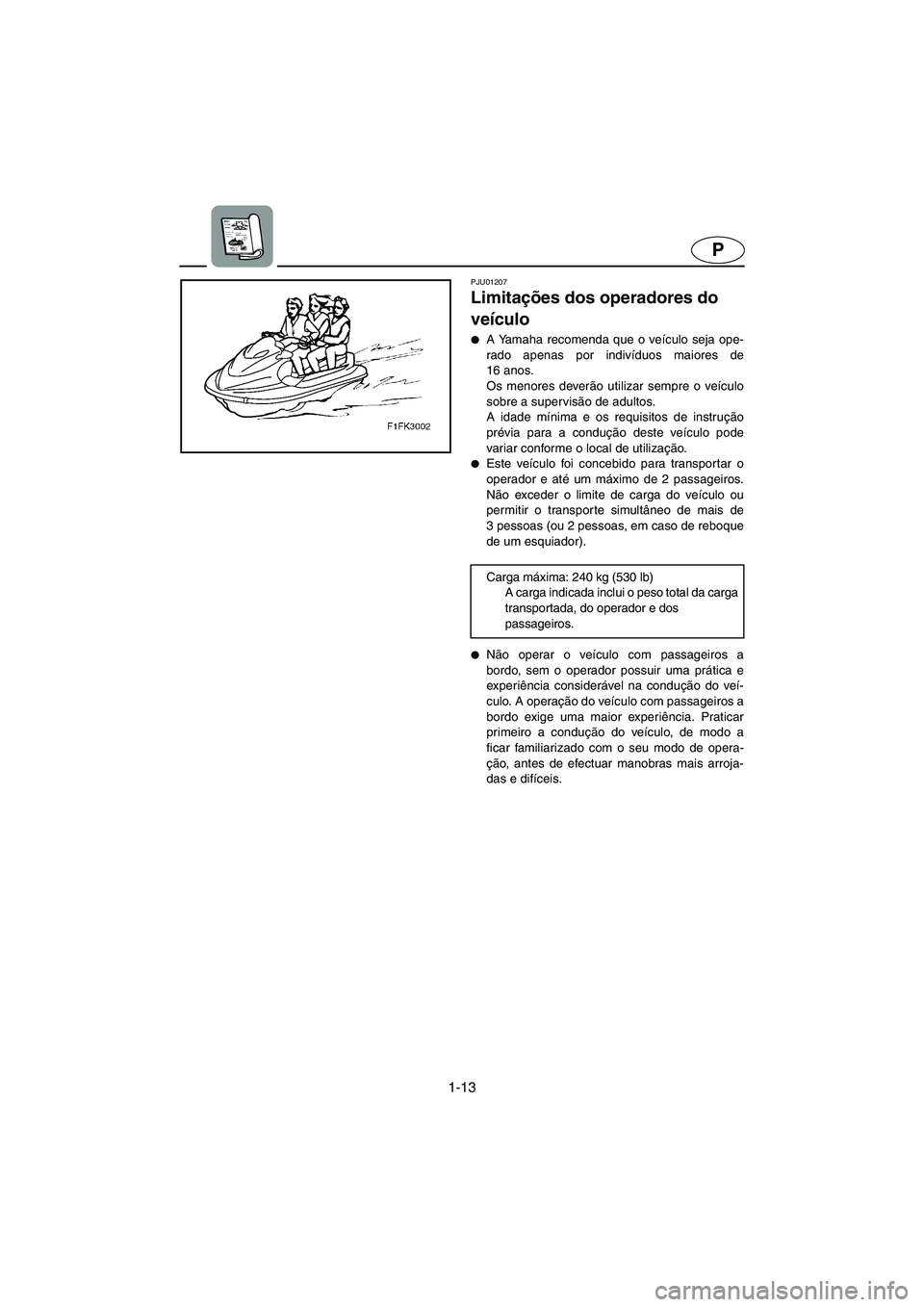 YAMAHA XL 700 2005 Manual de utilização (in Portuguese) 1-13
P
PJU01207
Limitações dos operadores do
veículo
A Yamaha recomenda que o veículo seja ope-
rado apenas por indivíduos maiores de
16 anos.
Os menores deverão utilizar sempre o veículo YAMAHA XL 700 2005 Manual de utilização (in Portuguese) 1-13
P
PJU01207
Limitações dos operadores do
veículo
A Yamaha recomenda que o veículo seja ope-
rado apenas por indivíduos maiores de
16 anos.
Os menores deverão utilizar sempre o veículo