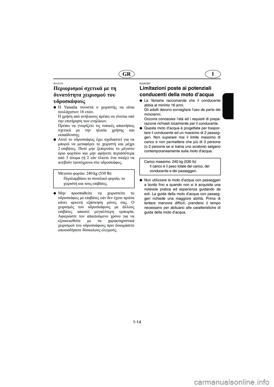 YAMAHA XL 700 2005 Manual de utilização (in Portuguese) 1-14
IGR
RJU01207
Περιορισμοί σχετικά με τη
δυνατότητα χειρισμού του
υδροσκάφους
Η Yamaha συνιστά ο χειριστής να είν YAMAHA XL 700 2005 Manual de utilização (in Portuguese) 1-14
IGR
RJU01207
Περιορισμοί σχετικά με τη
δυνατότητα χειρισμού του
υδροσκάφους
Η Yamaha συνιστά ο χειριστής να είν