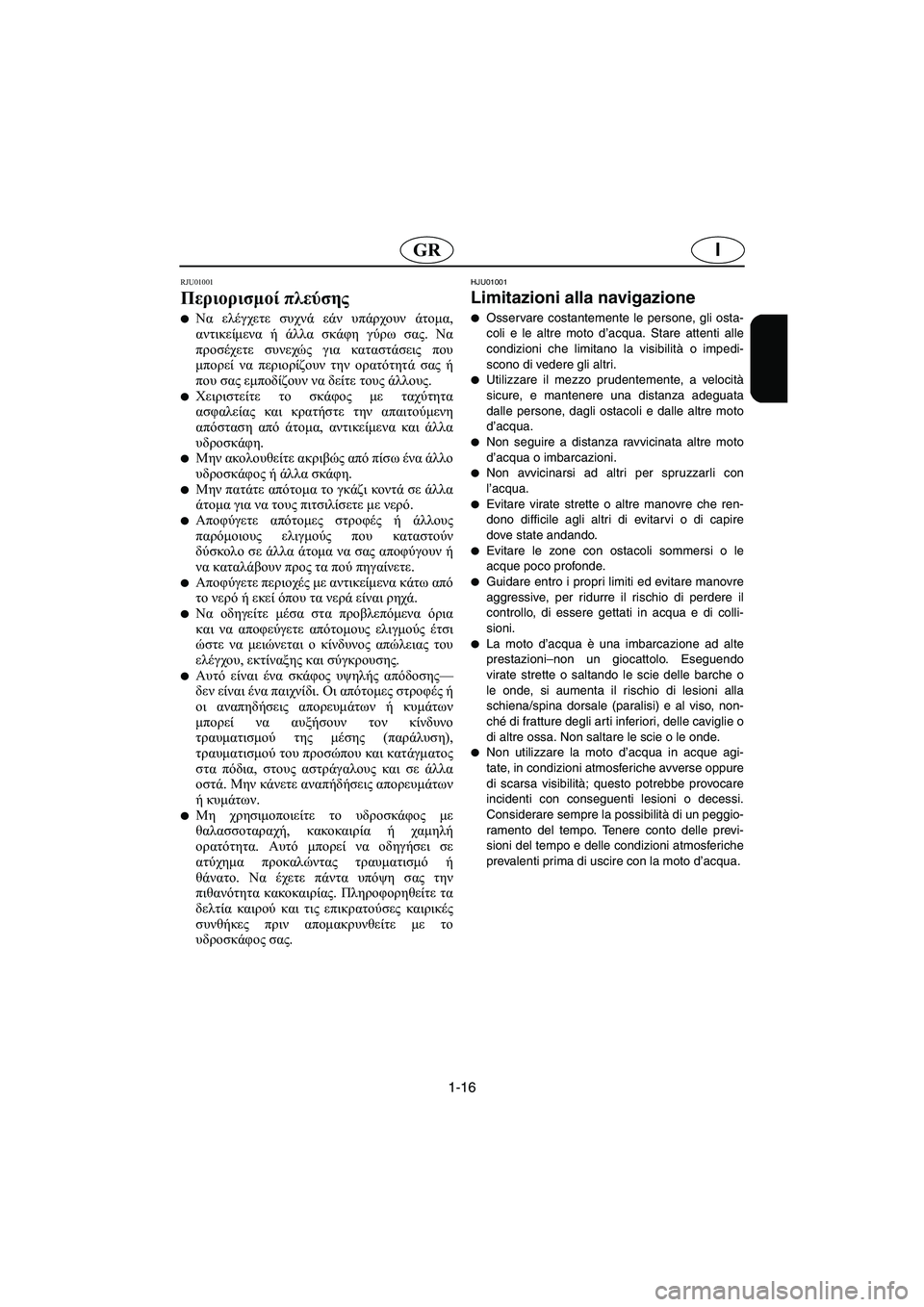 YAMAHA XL 700 2005 Manual de utilização (in Portuguese) 1-16
IGR
RJU01001
Περιορισμοί πλεύσης
Να ελέγχετε συχνά εάν υπάρχουν άτομα,
αντικείμενα ή άλλα σκάφη γύρω σας. Να
πρ YAMAHA XL 700 2005 Manual de utilização (in Portuguese) 1-16
IGR
RJU01001
Περιορισμοί πλεύσης
Να ελέγχετε συχνά εάν υπάρχουν άτομα,
αντικείμενα ή άλλα σκάφη γύρω σας. Να
πρ