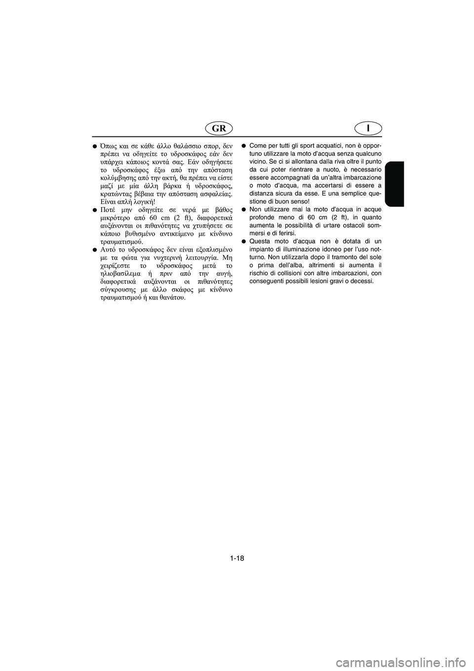 YAMAHA XL 700 2005 Manual de utilização (in Portuguese) 1-18
IGR
Όπως και σε κάθε άλλο θαλάσσιο σπορ, δεν
πρέπει να οδηγείτε το υδροσκάφος εάν δεν
υπάρχει κάποιος κοντά YAMAHA XL 700 2005 Manual de utilização (in Portuguese) 1-18
IGR
Όπως και σε κάθε άλλο θαλάσσιο σπορ, δεν
πρέπει να οδηγείτε το υδροσκάφος εάν δεν
υπάρχει κάποιος κοντά