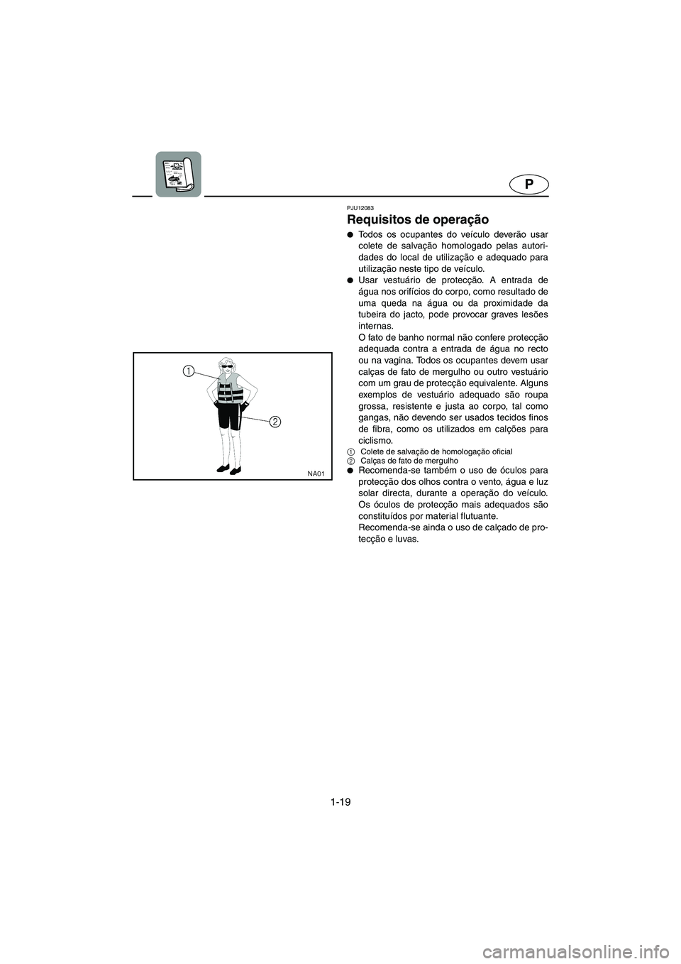 YAMAHA XL 700 2005 Manual de utilização (in Portuguese) 1-19
P
PJU12083
Requisitos de operação
Todos os ocupantes do veículo deverão usar
colete de salvação homologado pelas autori-
dades do local de utilização e adequado para
utilização neste YAMAHA XL 700 2005 Manual de utilização (in Portuguese) 1-19
P
PJU12083
Requisitos de operação
Todos os ocupantes do veículo deverão usar
colete de salvação homologado pelas autori-
dades do local de utilização e adequado para
utilização neste