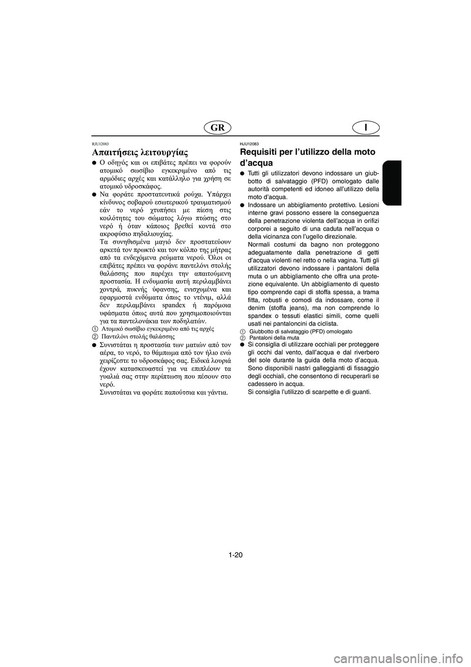 YAMAHA XL 700 2005 Manual de utilização (in Portuguese) 1-20
IGR
RJU12083
Απαιτήσεις λειτουργίας
Ο οδηγός και οι επιβάτες πρέπει να φορούν
ατομικό σωσίβιο εγκεκριμένο από YAMAHA XL 700 2005 Manual de utilização (in Portuguese) 1-20
IGR
RJU12083
Απαιτήσεις λειτουργίας
Ο οδηγός και οι επιβάτες πρέπει να φορούν
ατομικό σωσίβιο εγκεκριμένο από