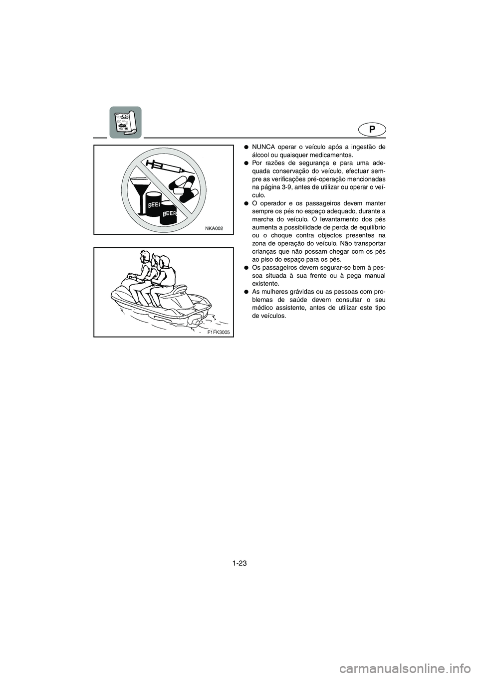 YAMAHA XL 700 2005  Manual de utilização (in Portuguese) 1-23
P
NUNCA operar o veículo após a ingestão de
álcool ou quaisquer medicamentos.
Po r  ra zões de segurança e para uma ade-
quada conservação do veículo, efectuar sem-
pre as verificaçõ