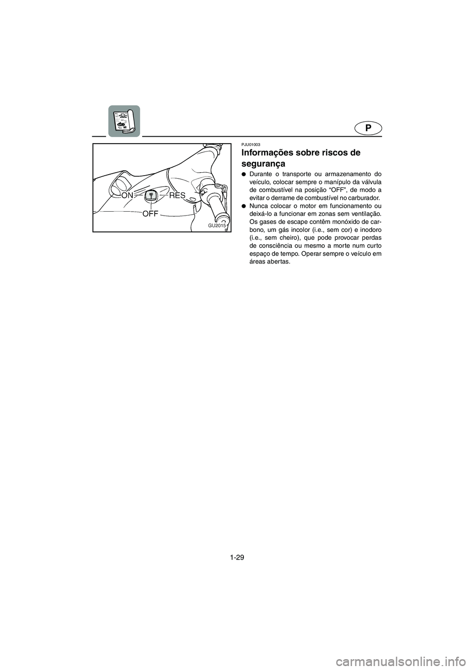 YAMAHA XL 700 2005  Manual de utilização (in Portuguese) 1-29
P
PJU01003 
Informações sobre riscos de 
segurança  
Durante o transporte ou armazenamento do
veículo, colocar sempre o manípulo da válvula
de combustível na posição “OFF”, de modo 