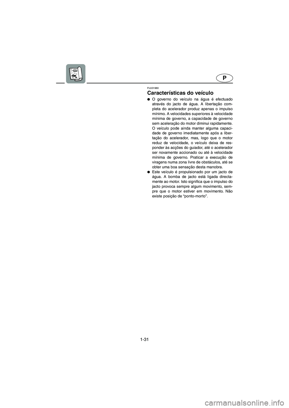 YAMAHA XL 700 2005 Manual de utilização (in Portuguese) 1-31
P
PJU01980
Características do veículo
O governo do veículo na água é efectuado
através do jacto de água. A libertação com-
pleta do acelerador produz apenas o impulso
mínimo. A veloci YAMAHA XL 700 2005 Manual de utilização (in Portuguese) 1-31
P
PJU01980
Características do veículo
O governo do veículo na água é efectuado
através do jacto de água. A libertação com-
pleta do acelerador produz apenas o impulso
mínimo. A veloci