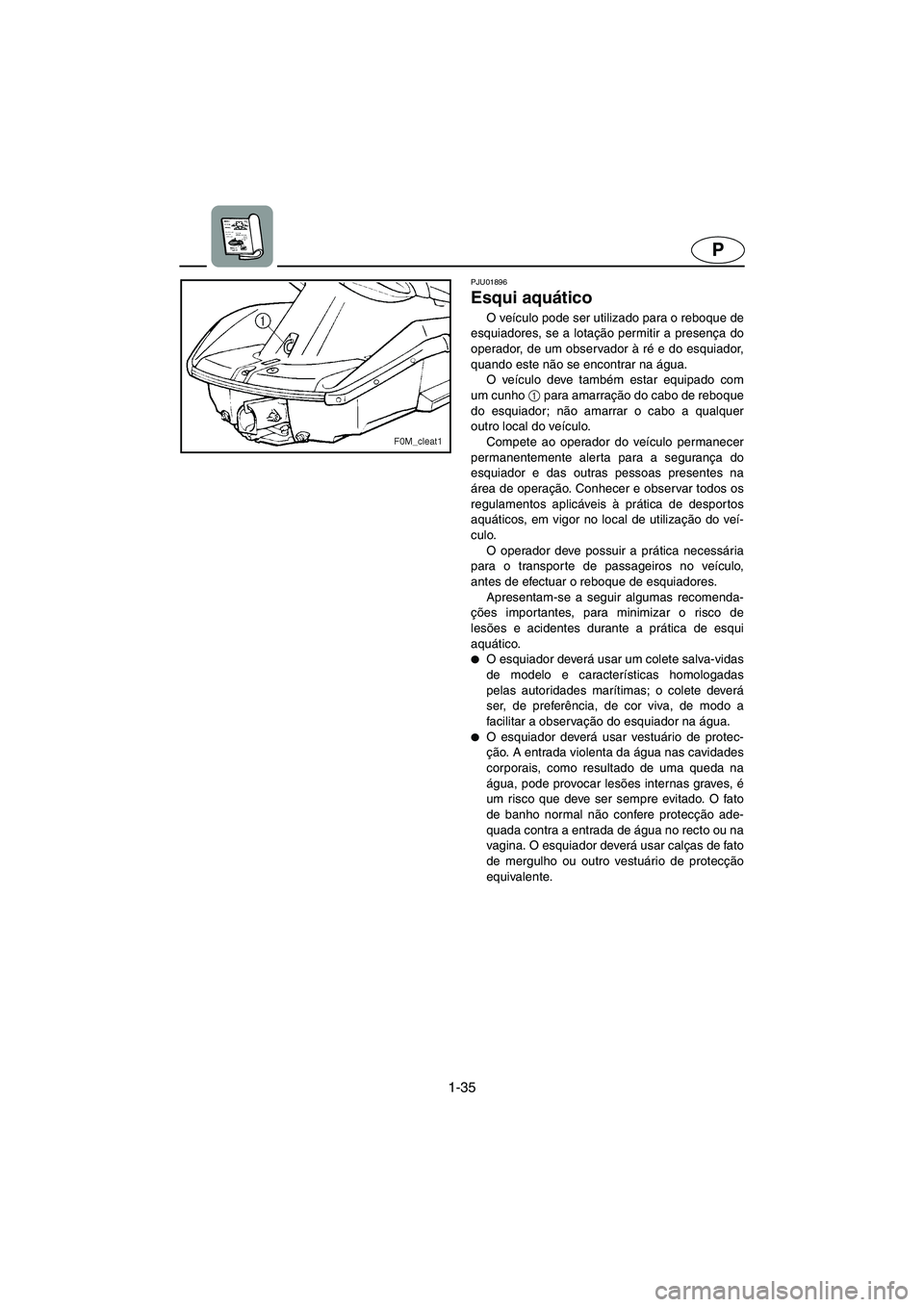 YAMAHA XL 700 2005 Manual de utilização (in Portuguese) 1-35
P
PJU01896
Esqui aquático
O veículo pode ser utilizado para o reboque de
esquiadores, se a lotação permitir a presença do
operador, de um observador à ré e do esquiador,
quando este não YAMAHA XL 700 2005 Manual de utilização (in Portuguese) 1-35
P
PJU01896
Esqui aquático
O veículo pode ser utilizado para o reboque de
esquiadores, se a lotação permitir a presença do
operador, de um observador à ré e do esquiador,
quando este não