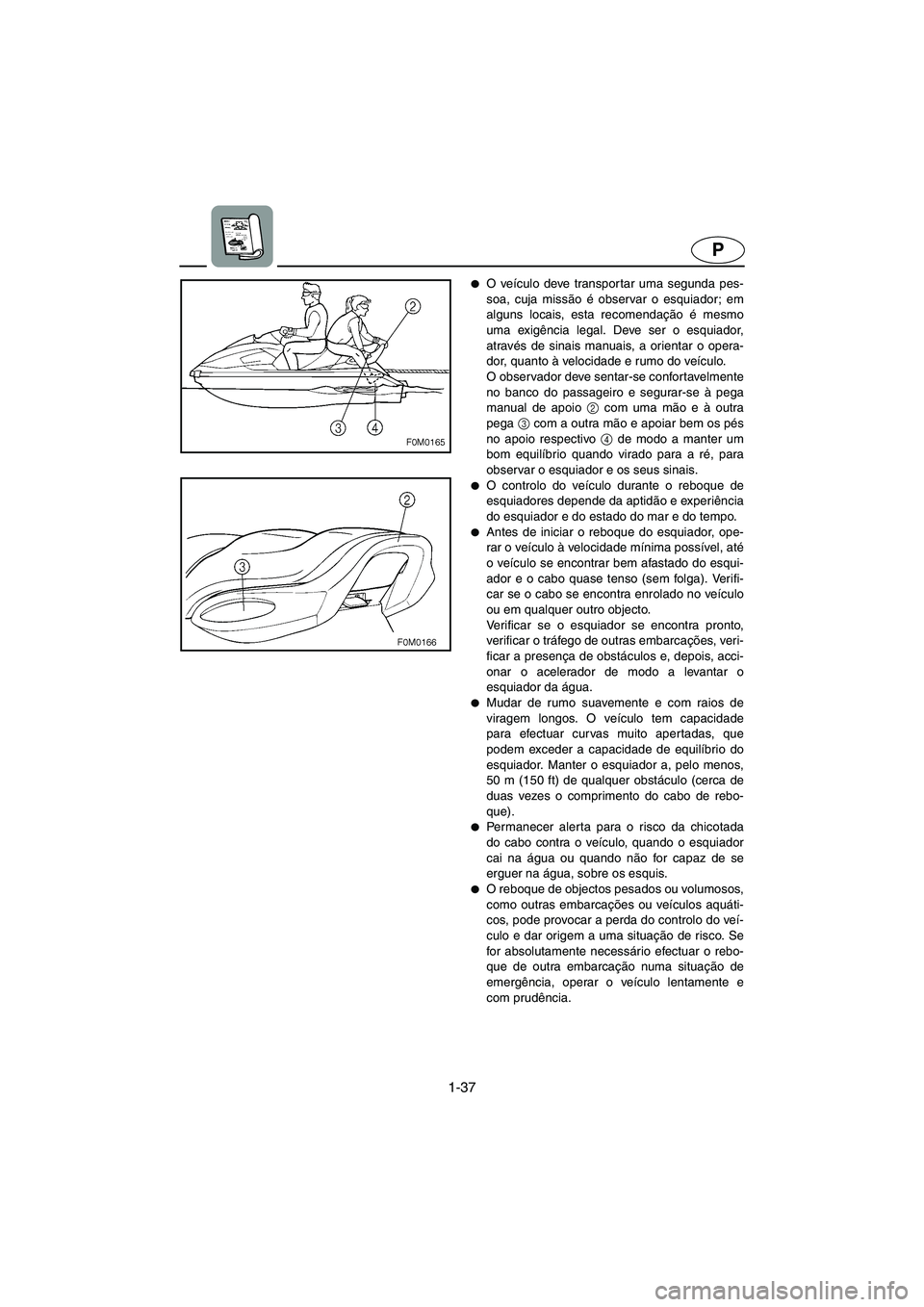 YAMAHA XL 700 2005 Manual de utilização (in Portuguese) 1-37
P
O veículo deve transpor tar uma segunda pes-
soa, cuja missão é observar o esquiador; em
alguns locais, esta recomendação é mesmo
uma exigência legal. Deve ser o esquiador,
através de YAMAHA XL 700 2005 Manual de utilização (in Portuguese) 1-37
P
O veículo deve transpor tar uma segunda pes-
soa, cuja missão é observar o esquiador; em
alguns locais, esta recomendação é mesmo
uma exigência legal. Deve ser o esquiador,
através de