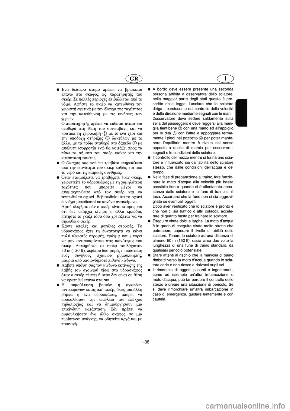 YAMAHA XL 700 2005 Manual de utilização (in Portuguese) 1-38
IGR
Ένα δεύτερο άτομο πρέπει να βρίσκεται
επάνω στο σκάφος ως παρατηρητής του
σκιέρ. Σε πολλές περιοχές επι YAMAHA XL 700 2005 Manual de utilização (in Portuguese) 1-38
IGR
Ένα δεύτερο άτομο πρέπει να βρίσκεται
επάνω στο σκάφος ως παρατηρητής του
σκιέρ. Σε πολλές περιοχές επι