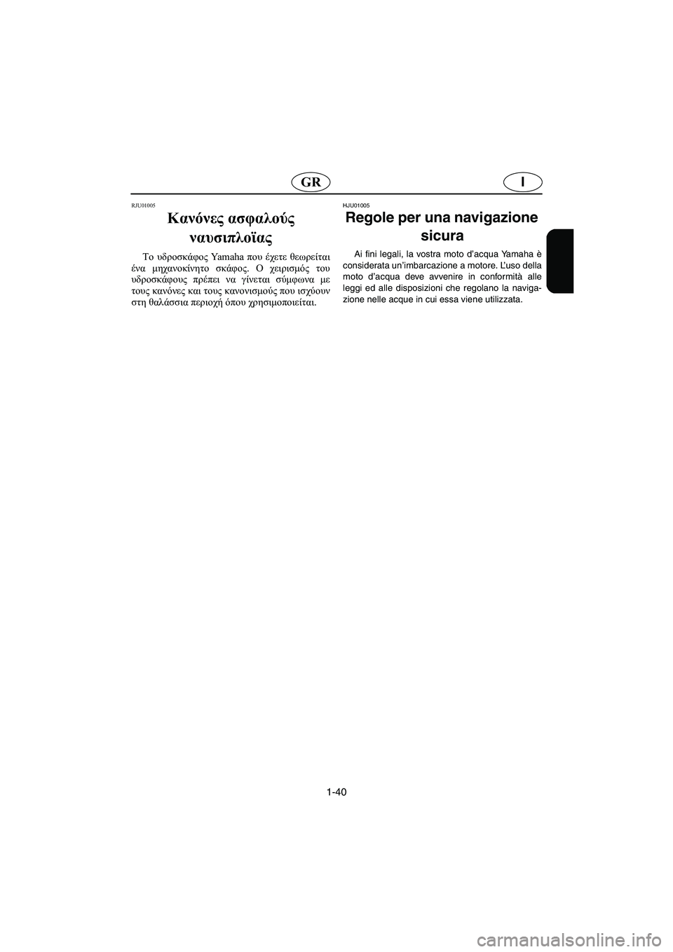 YAMAHA XL 700 2005  Manual de utilização (in Portuguese) 1-40
IGR
RJU01005 
Κανόνες ασφαλούς 
ναυσιπλοϊας  
Το υδροσκάφος Yamaha που έχετε θεωρείται
ένα μηχανοκίνητο σκάφος. Ο χε