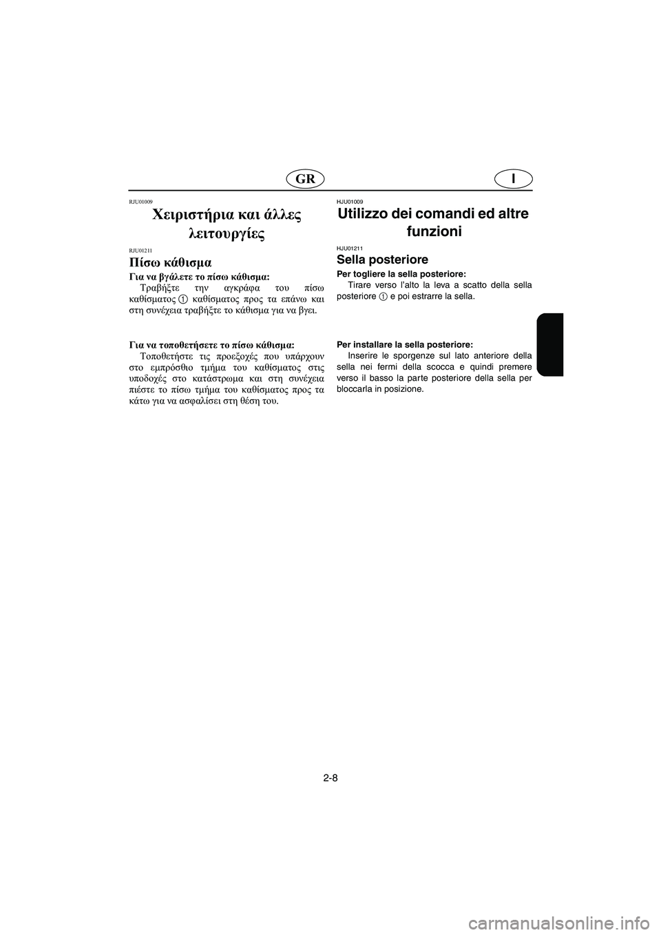 YAMAHA XL 700 2005  Manual de utilização (in Portuguese) 2-8
IGR
RJU01009 
Χειριστήρια και άλλες 
λειτουργίες 
RJU01211 
Πίσω κάθισμα  
Για να βγάλετε το πίσω κάθισμα: 
Τραβήξτε τη