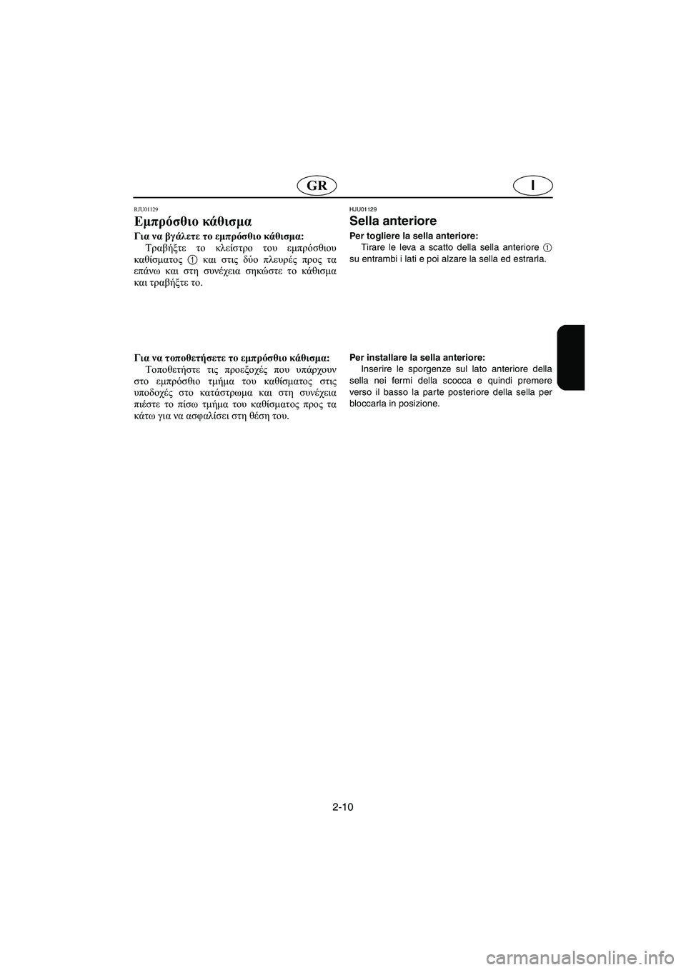 YAMAHA XL 700 2005  Manual de utilização (in Portuguese) 2-10
IGR
RJU01129 
Εμπρόσθιο κάθισμα  
Για να βγάλετε το εμπρόσθιο κάθισμα: 
Τραβήξτε το κλείστρο του εμπρόσθιου
καθίσ