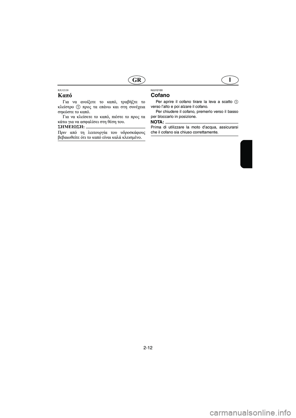 YAMAHA XL 700 2005  Manual de utilização (in Portuguese) 2-12
IGR
RJU12130 
Καπό  
Για να ανοίξετε το καπό, τραβήξτε το
κλείστρο 1 προς τα επάνω και στη συνέχεια
σηκώστε το καπό.