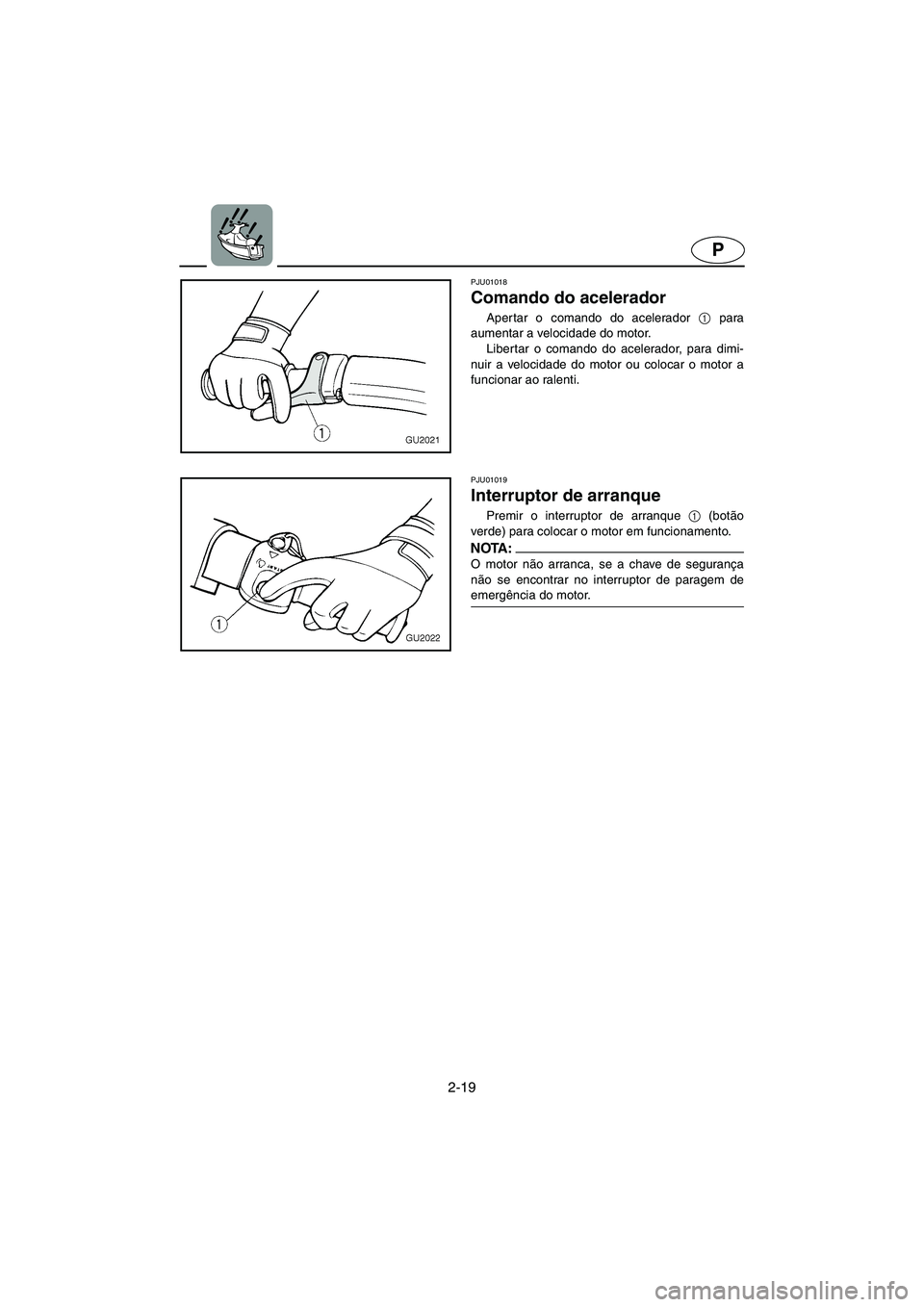 YAMAHA XL 700 2005  Manual de utilização (in Portuguese) 2-19
P
PJU01018 
Comando do acelerador  
Aper tar o comando do acelerador 1
 para
aumentar a velocidade do motor. 
Libertar o comando do acelerador, para dimi-
nuir a velocidade do motor ou colocar o 