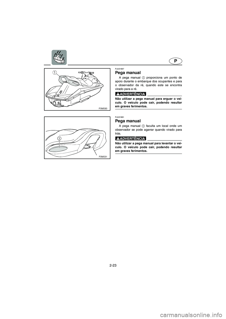 YAMAHA XL 700 2005  Manual de utilização (in Portuguese) 2-23
P
PJU01967 
Pega manual 
A pega manual 1
 proporciona um ponto de
apoio durante o embarque dos ocupantes e para
o observador da ré, quando este se encontra
virado para a ré.
@ Não utilizar a p