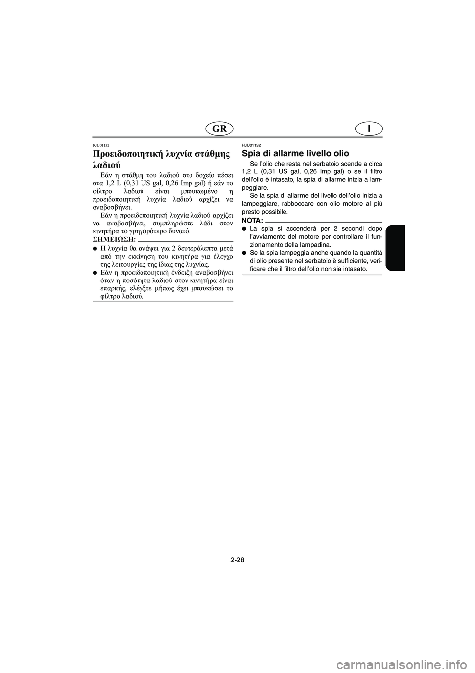 YAMAHA XL 700 2005 Manual de utilização (in Portuguese) 2-28
IGR
RJU01132
Προειδοποιητική λυχνία στάθμης
λαδιού
Εάν η στάθμη του λαδιού στο δοχείο πέσει
στα 1,2 L (0,31 US gal, 0,26 YAMAHA XL 700 2005 Manual de utilização (in Portuguese) 2-28
IGR
RJU01132
Προειδοποιητική λυχνία στάθμης
λαδιού
Εάν η στάθμη του λαδιού στο δοχείο πέσει
στα 1,2 L (0,31 US gal, 0,26