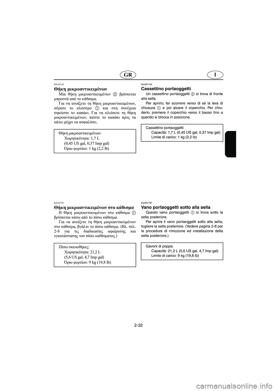 YAMAHA XL 700 2005 Manual de utilização (in Portuguese) 2-32
IGR
RJU01134
Θήκη μικροαντικειμένων
Μία θήκη μικροαντικειμένων 2 βρίσκεται
μπροστά από το κάθισμα.
Για να ανοί YAMAHA XL 700 2005 Manual de utilização (in Portuguese) 2-32
IGR
RJU01134
Θήκη μικροαντικειμένων
Μία θήκη μικροαντικειμένων 2 βρίσκεται
μπροστά από το κάθισμα.
Για να ανοί