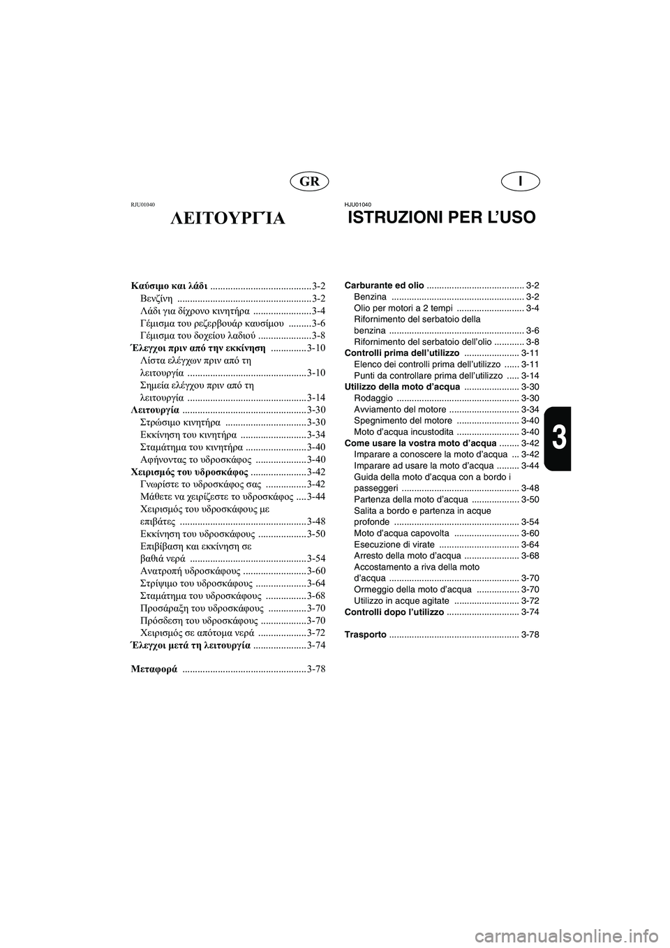 YAMAHA XL 700 2005 Manual de utilização (in Portuguese) IGR
3
RJU01040
ΛΕΙΤΟΥΡΓΊΑ
Καύσιμο και λάδι
........................................ 3-2
Βενζίνη ..................................................... 3-2
Λάδι γι YAMAHA XL 700 2005 Manual de utilização (in Portuguese) IGR
3
RJU01040
ΛΕΙΤΟΥΡΓΊΑ
Καύσιμο και λάδι
........................................ 3-2
Βενζίνη ..................................................... 3-2
Λάδι γι