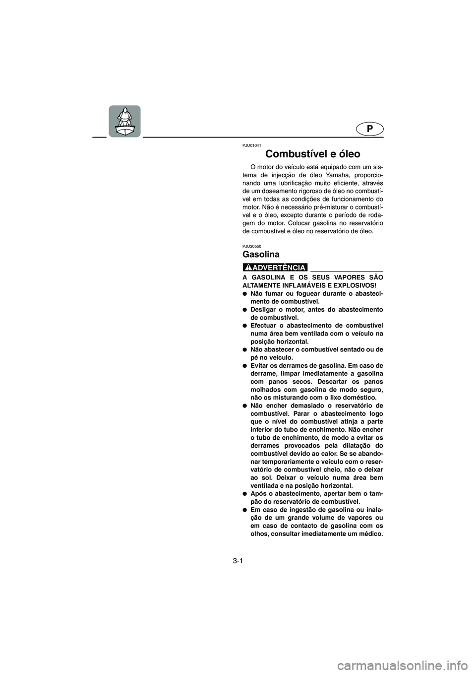 YAMAHA XL 700 2005 Manual de utilização (in Portuguese) 3-1
P
PJU01041
Combustível e óleo
O motor do veículo está equipado com um sis-
tema de injecção de óleo Yamaha, proporcio-
nando uma lubrificação muito eficiente, através
de um doseamento YAMAHA XL 700 2005 Manual de utilização (in Portuguese) 3-1
P
PJU01041
Combustível e óleo
O motor do veículo está equipado com um sis-
tema de injecção de óleo Yamaha, proporcio-
nando uma lubrificação muito eficiente, através
de um doseamento