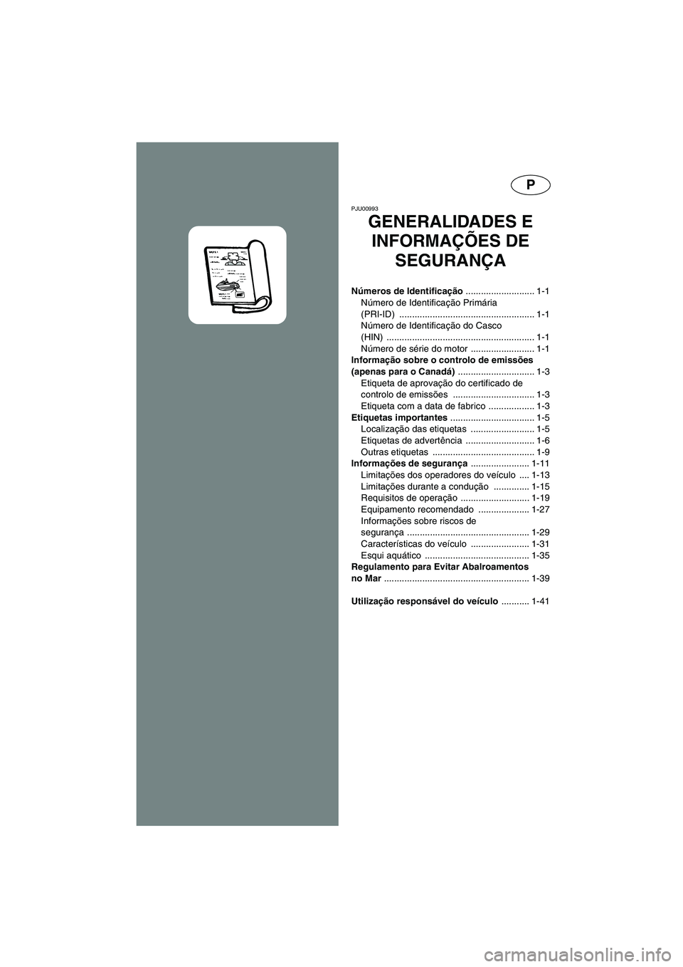YAMAHA XL 700 2005 Manual de utilização (in Portuguese) P
PJU00993
GENERALIDADES E
INFORMAÇÕES DE
SEGURANÇA
Números de Identificação ........................... 1-1
Número de Identificação Primária
(PRI-ID) .................................. YAMAHA XL 700 2005 Manual de utilização (in Portuguese) P
PJU00993
GENERALIDADES E
INFORMAÇÕES DE
SEGURANÇA
Números de Identificação ........................... 1-1
Número de Identificação Primária
(PRI-ID) ..................................