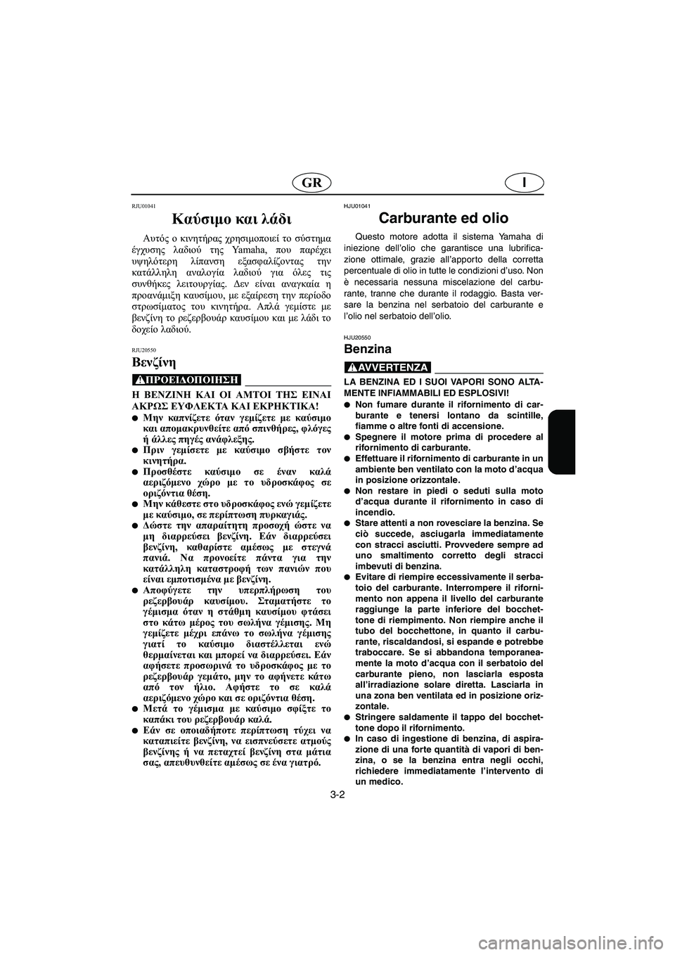 YAMAHA XL 700 2005 Manual de utilização (in Portuguese) 3-2
IGR
RJU01041
Καύσιμο και λάδι
Αυτός ο κινητήρας χρησιμοποιεί το σύστημα
έγχυσης λαδιού της Ya m a h a , που παρέχει
YAMAHA XL 700 2005 Manual de utilização (in Portuguese) 3-2
IGR
RJU01041
Καύσιμο και λάδι
Αυτός ο κινητήρας χρησιμοποιεί το σύστημα
έγχυσης λαδιού της Ya m a h a , που παρέχει