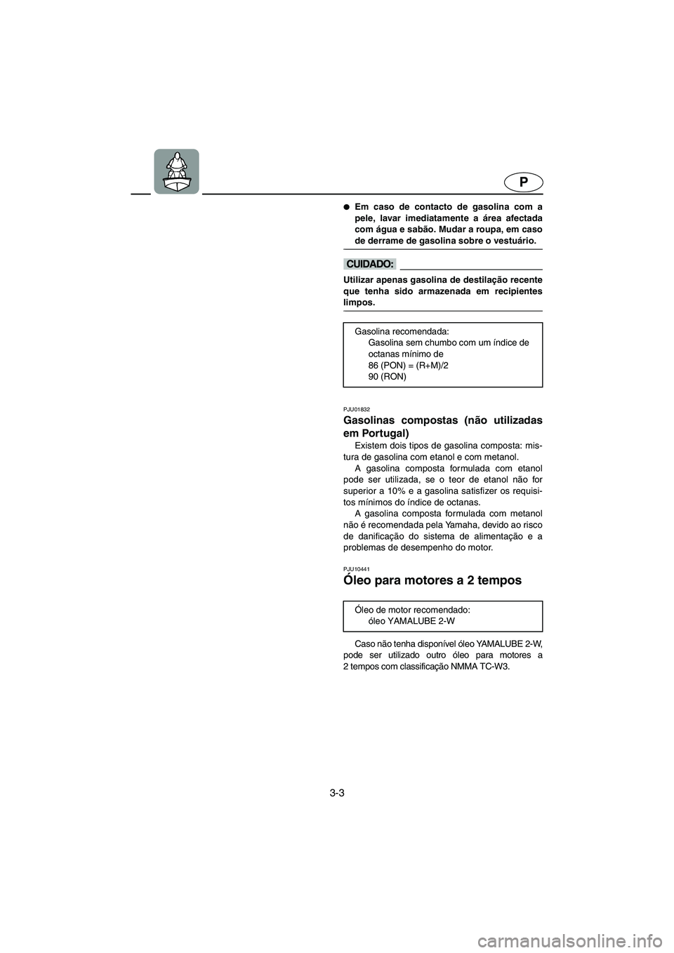 YAMAHA XL 700 2005 Manual de utilização (in Portuguese) 3-3
P
Em caso de contacto de gasolina com a
pele, lavar imediatamente a área afectada
com água e sabão. Mudar a roupa, em caso
de derrame de gasolina sobre o vestuário.
@
@ Utilizar apenas gasol YAMAHA XL 700 2005 Manual de utilização (in Portuguese) 3-3
P
Em caso de contacto de gasolina com a
pele, lavar imediatamente a área afectada
com água e sabão. Mudar a roupa, em caso
de derrame de gasolina sobre o vestuário.
@
@ Utilizar apenas gasol