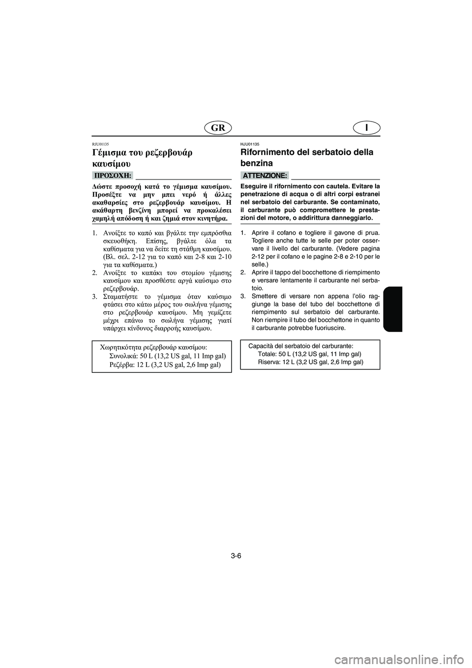 YAMAHA XL 700 2005 Manual de utilização (in Portuguese) 3-6
IGR
RJU01135
Γέμισμα του ρεζερβουάρ
καυσίμου
@ Δώστε προσοχή κατά το γέμισμα καυσίμου.
Προσέξτε να μην μπει νερ YAMAHA XL 700 2005 Manual de utilização (in Portuguese) 3-6
IGR
RJU01135
Γέμισμα του ρεζερβουάρ
καυσίμου
@ Δώστε προσοχή κατά το γέμισμα καυσίμου.
Προσέξτε να μην μπει νερ