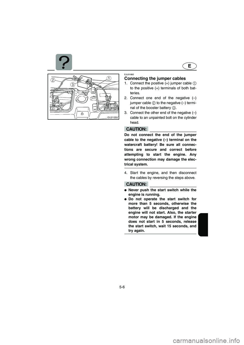 YAMAHA XL 700 2004  Owners Manual 5-6
E
EJU01882
Connecting the jumper cables 
1. Connect the positive (+) jumper cable 1
to the positive (+) terminals of both bat-
teries. 
2. Connect one end of the negative (–)
jumper cable 2 to t