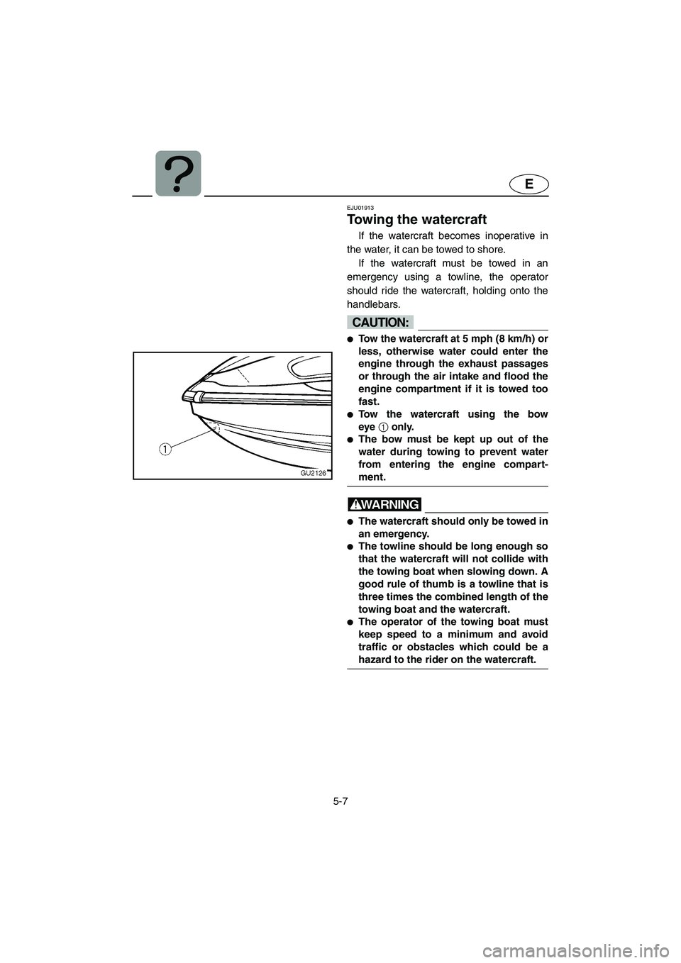 YAMAHA XL 700 2004  Owners Manual 5-7
E
EJU01913
Towing the watercraft 
If the watercraft becomes inoperative in
the water, it can be towed to shore. 
If the watercraft must be towed in an
emergency using a towline, the operator
shoul