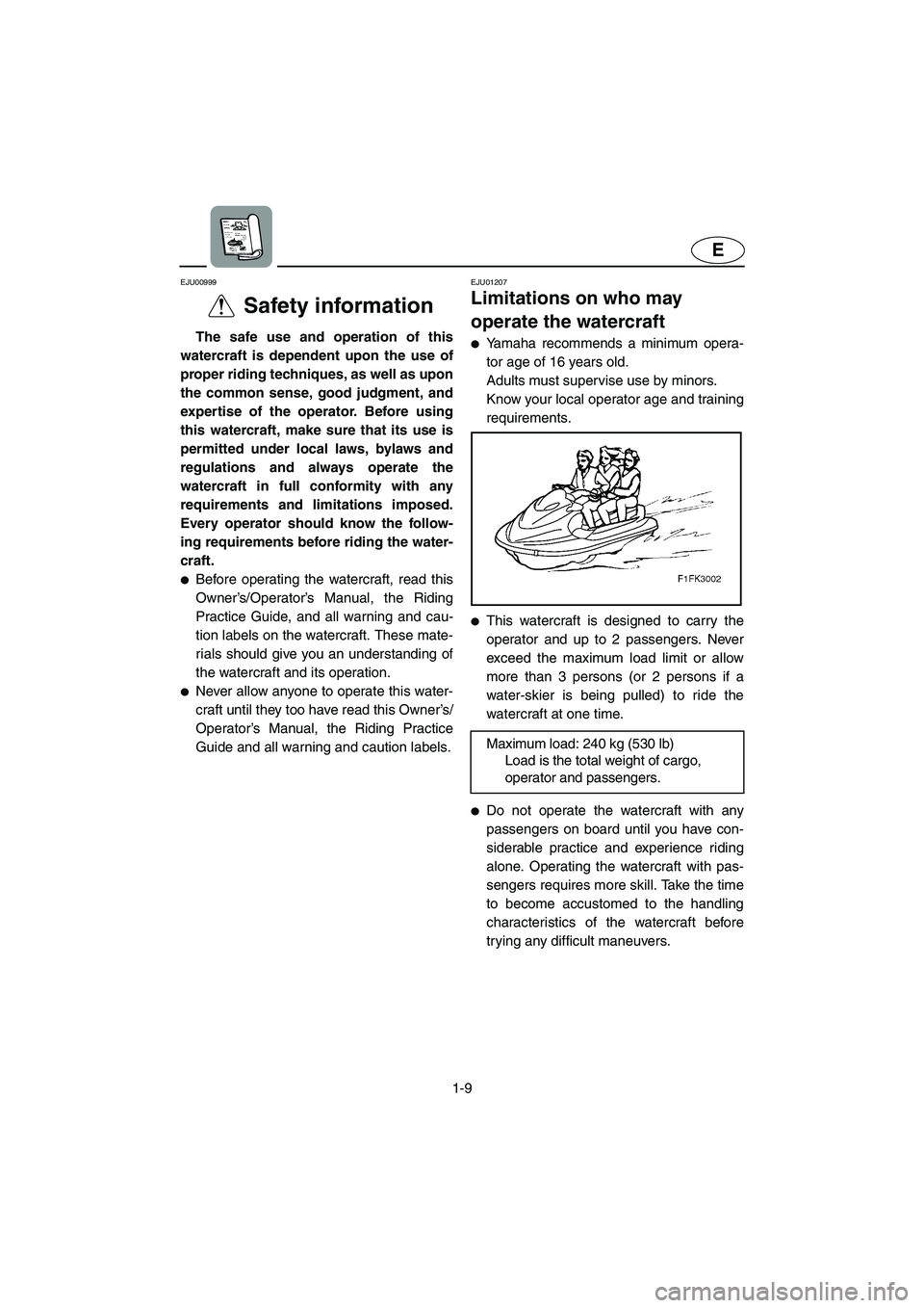 YAMAHA XL 700 2004  Owners Manual 1-9
E
EJU00999 
Safety information  
The safe use and operation of this
watercraft is dependent upon the use of
proper riding techniques, as well as upon
the common sense, good judgment, and
expertise