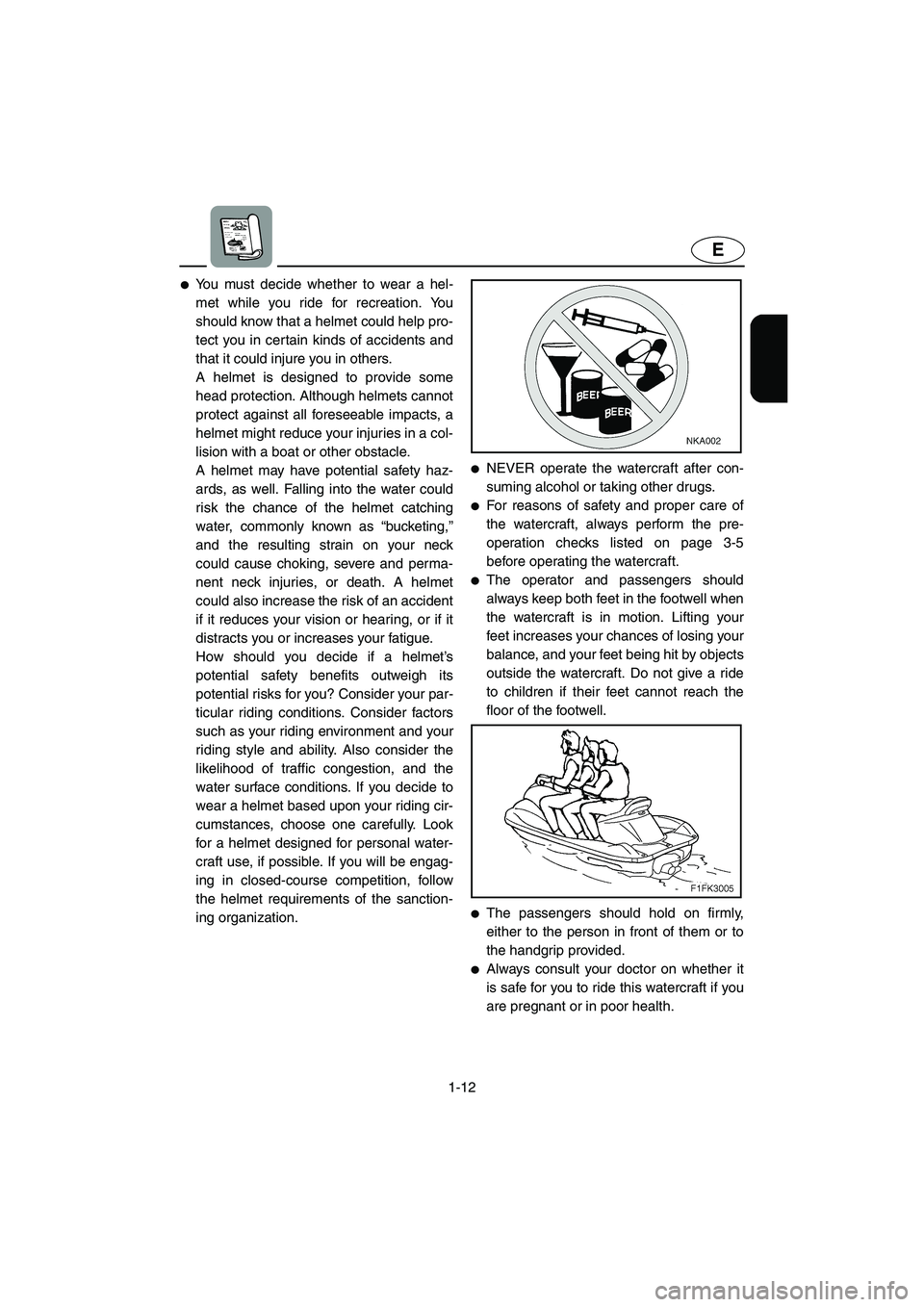YAMAHA XL 700 2004  Owners Manual 1-12
E
You must decide whether to wear a hel-
met while you ride for recreation. You
should know that a helmet could help pro-
tect you in certain kinds of accidents and
that it could injure you in o