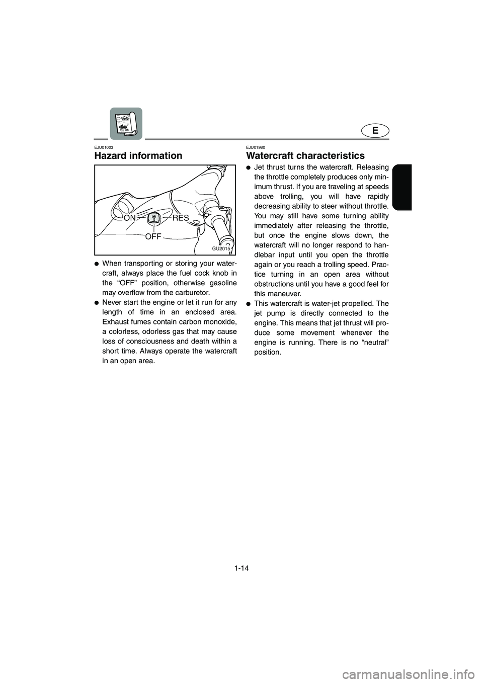YAMAHA XL 700 2004  Owners Manual 1-14
E
EJU01003 
Hazard information  
When transporting or storing your water-
craft, always place the fuel cock knob in
the “OFF” position, otherwise gasoline
may overflow from the carburetor. 
