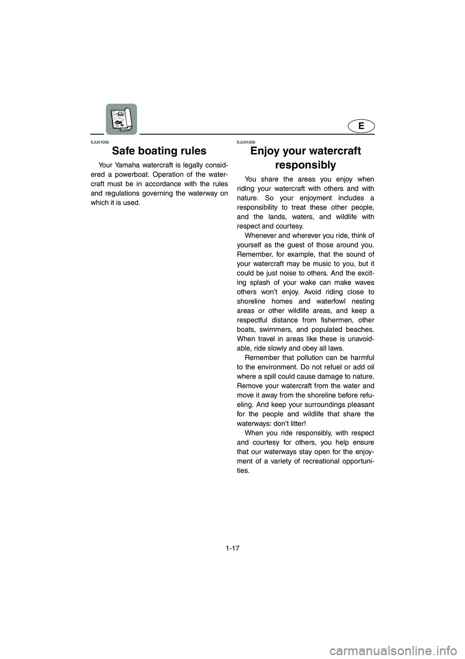 YAMAHA XL 700 2004  Owners Manual 1-17
E
EJU01005 
Safe boating rules  
Your Yamaha watercraft is legally consid-
ered a powerboat. Operation of the water-
craft must be in accordance with the rules
and regulations governing the water
