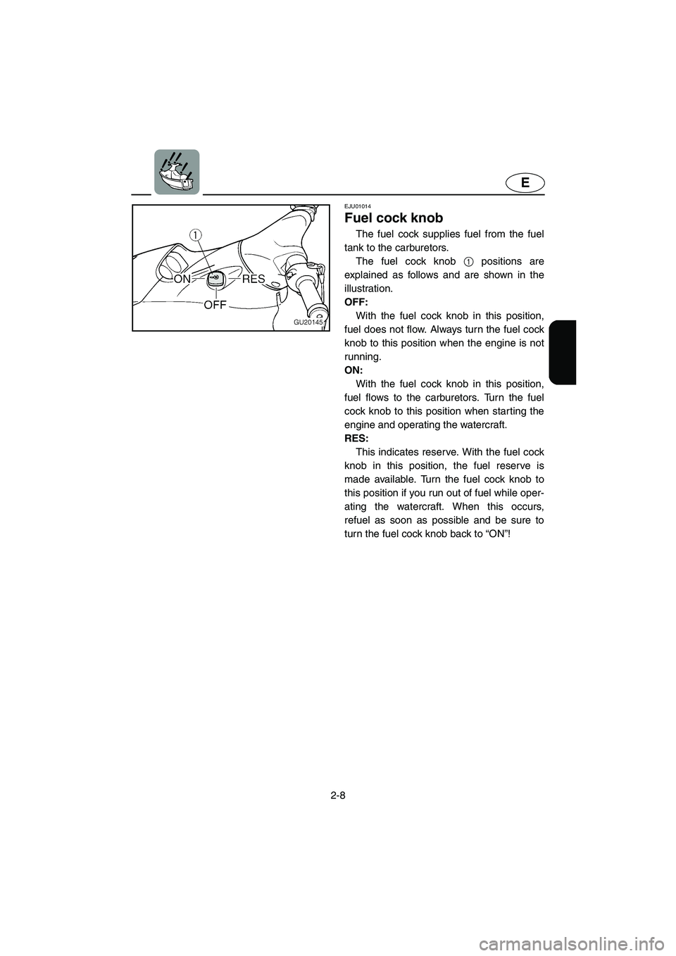 YAMAHA XL 700 2004  Owners Manual 2-8
E
EJU01014 
Fuel cock knob  
The fuel cock supplies fuel from the fuel
tank to the carburetors. 
The fuel cock knob 1 positions are
explained as follows and are shown in the
illustration. 
OFF: 
W