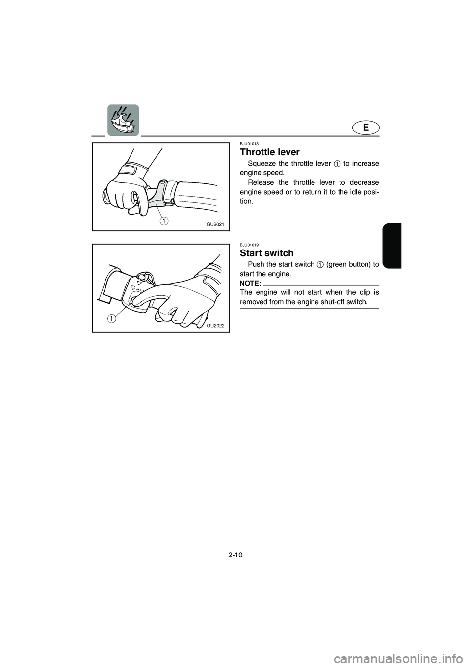 YAMAHA XL 700 2004  Owners Manual 2-10
E
EJU01018 
Throttle lever  
Squeeze the throttle lever 1 to increase
engine speed. 
Release the throttle lever to decrease
engine speed or to return it to the idle posi-
tion.
EJU01019 
Start sw