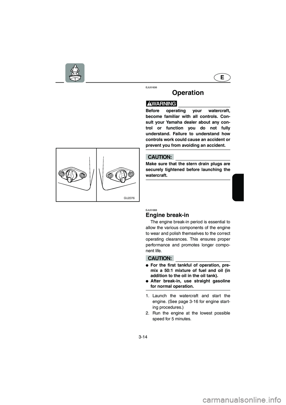 YAMAHA XL 700 2004  Owners Manual 3-14
E
EJU01836
Operation 
WARNING@ Before operating your watercraft,
become familiar with all controls. Con-
sult your Yamaha dealer about any con-
trol or function you do not fully
understand. Failu