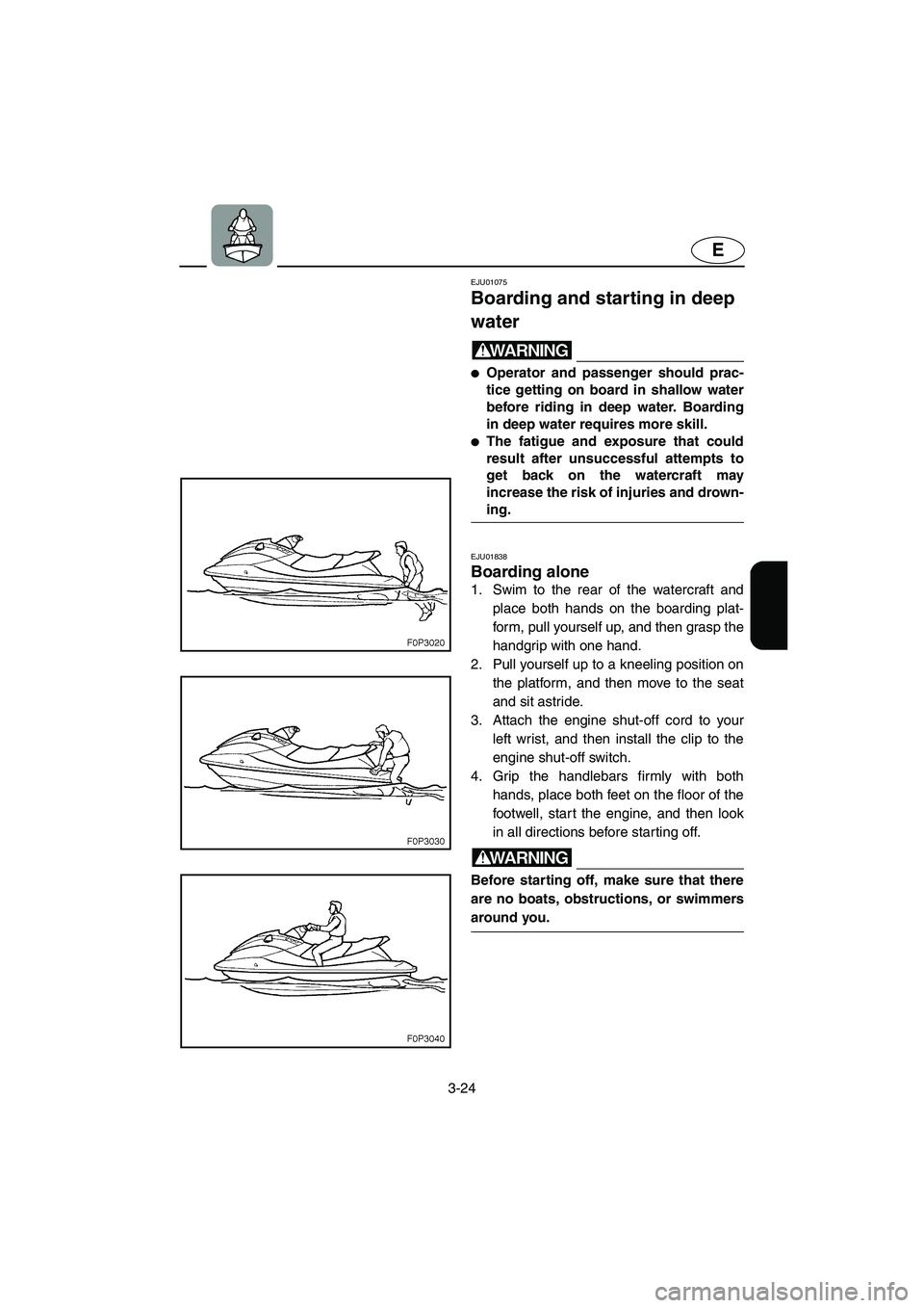 YAMAHA XL 700 2004  Owners Manual 3-24
E
EJU01075 
Boarding and starting in deep 
water  
WARNING@ Operator and passenger should prac-
tice getting on board in shallow water
before riding in deep water. Boarding
in deep water require