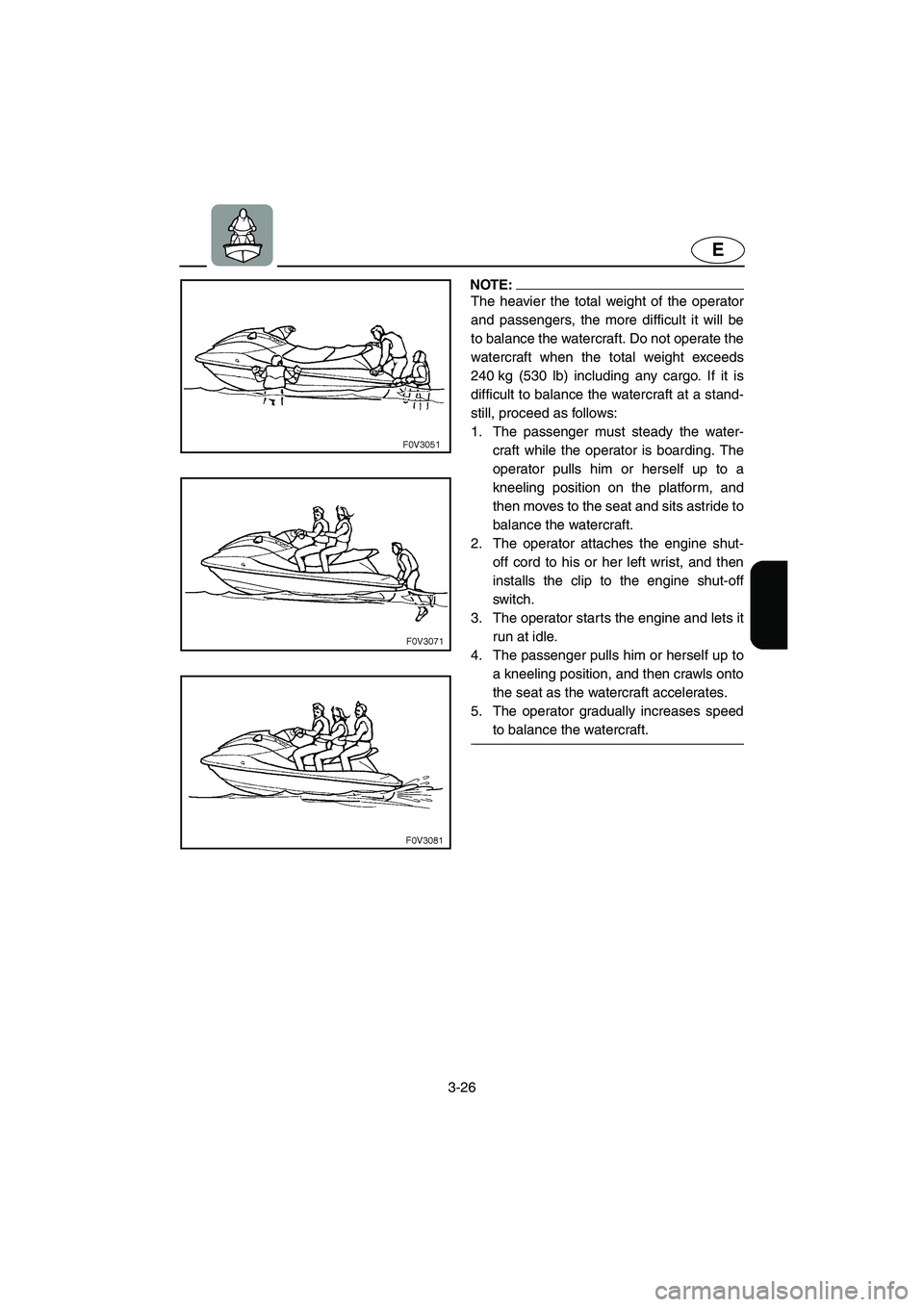 YAMAHA XL 700 2004  Owners Manual 3-26
E
NOTE:@ The heavier the total weight of the operator
and passengers, the more difficult it will be
to balance the watercraft. Do not operate the
watercraft when the total weight exceeds
240 kg (