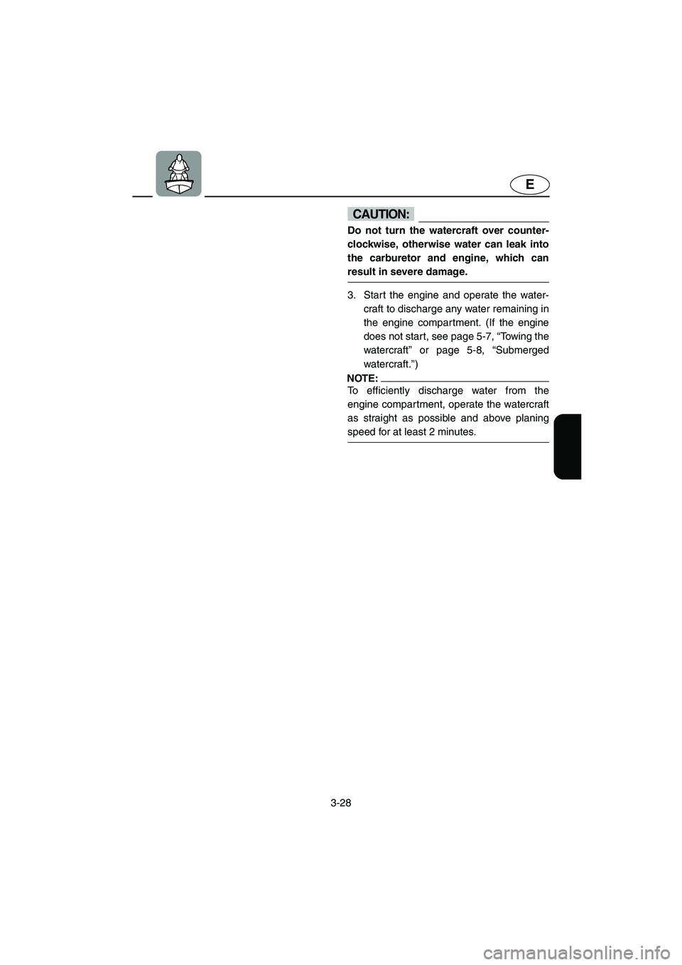 YAMAHA XL 700 2004  Owners Manual 3-28
E
CAUTION:@ Do not turn the watercraft over counter-
clockwise, otherwise water can leak into
the carburetor and engine, which can
result in severe damage. 
@
3. Start the engine and operate the 