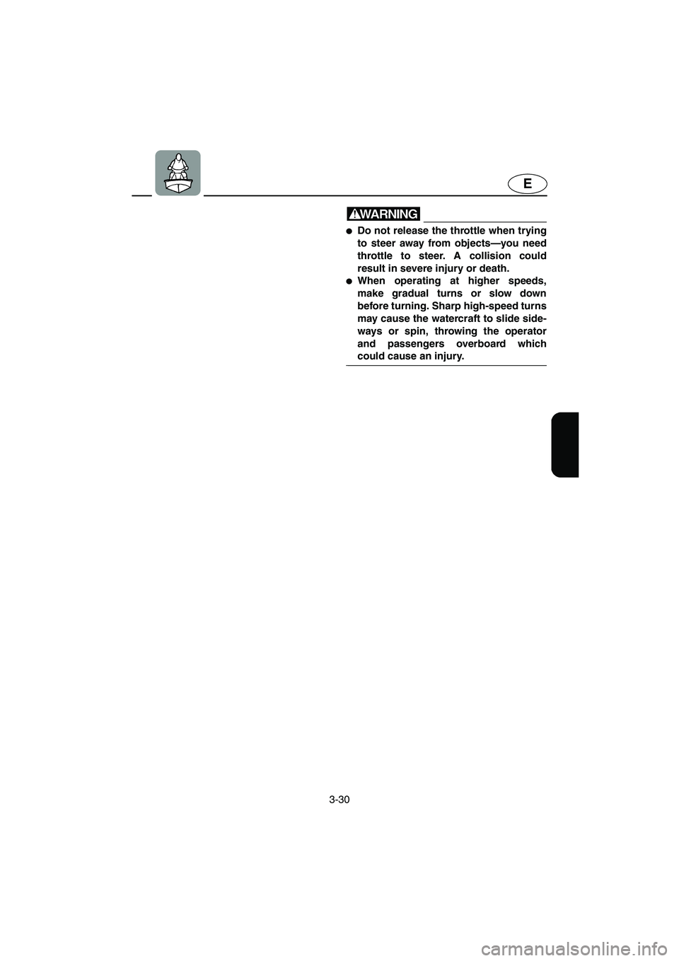YAMAHA XL 700 2004  Owners Manual 3-30
E
WARNING@ Do not release the throttle when trying
to steer away from objects—you need
throttle to steer. A collision could
result in severe injury or death. 
When operating at higher speeds,