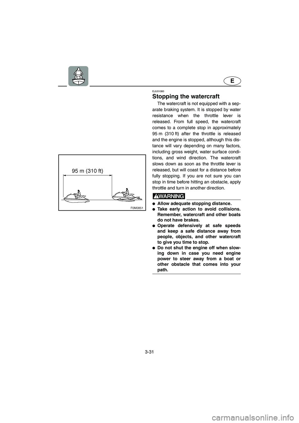 YAMAHA XL 700 2004  Owners Manual 3-31
E
EJU01080 
Stopping the watercraft  
The watercraft is not equipped with a sep-
arate braking system. It is stopped by water
resistance when the throttle lever is
released. From full speed, the 