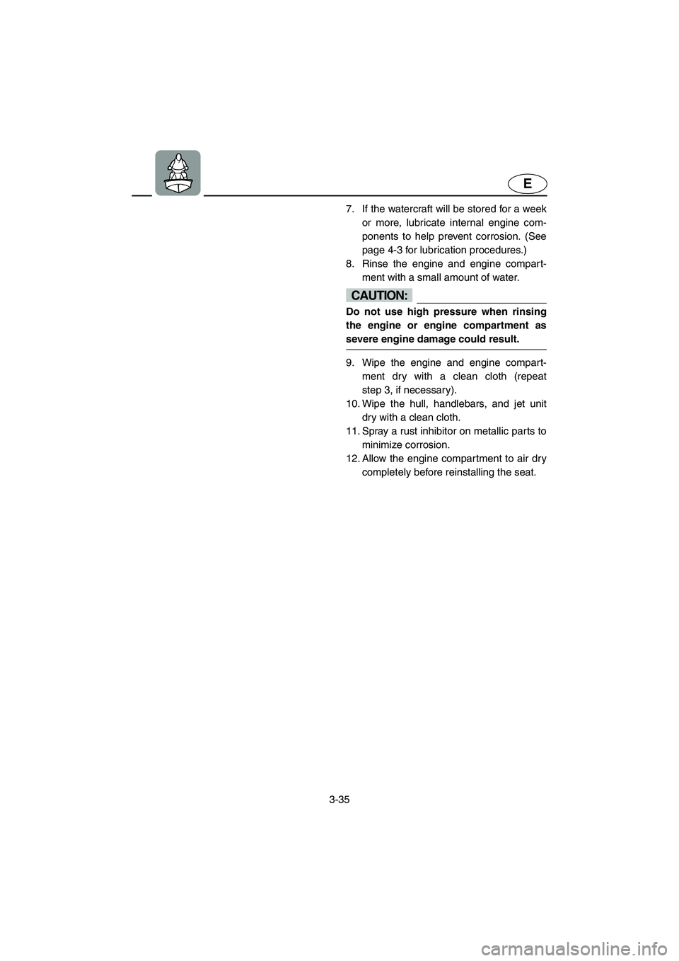 YAMAHA XL 700 2004  Owners Manual 3-35
E
7. If the watercraft will be stored for a week
or more, lubricate internal engine com-
ponents to help prevent corrosion. (See
page 4-3 for lubrication procedures.) 
8. Rinse the engine and eng