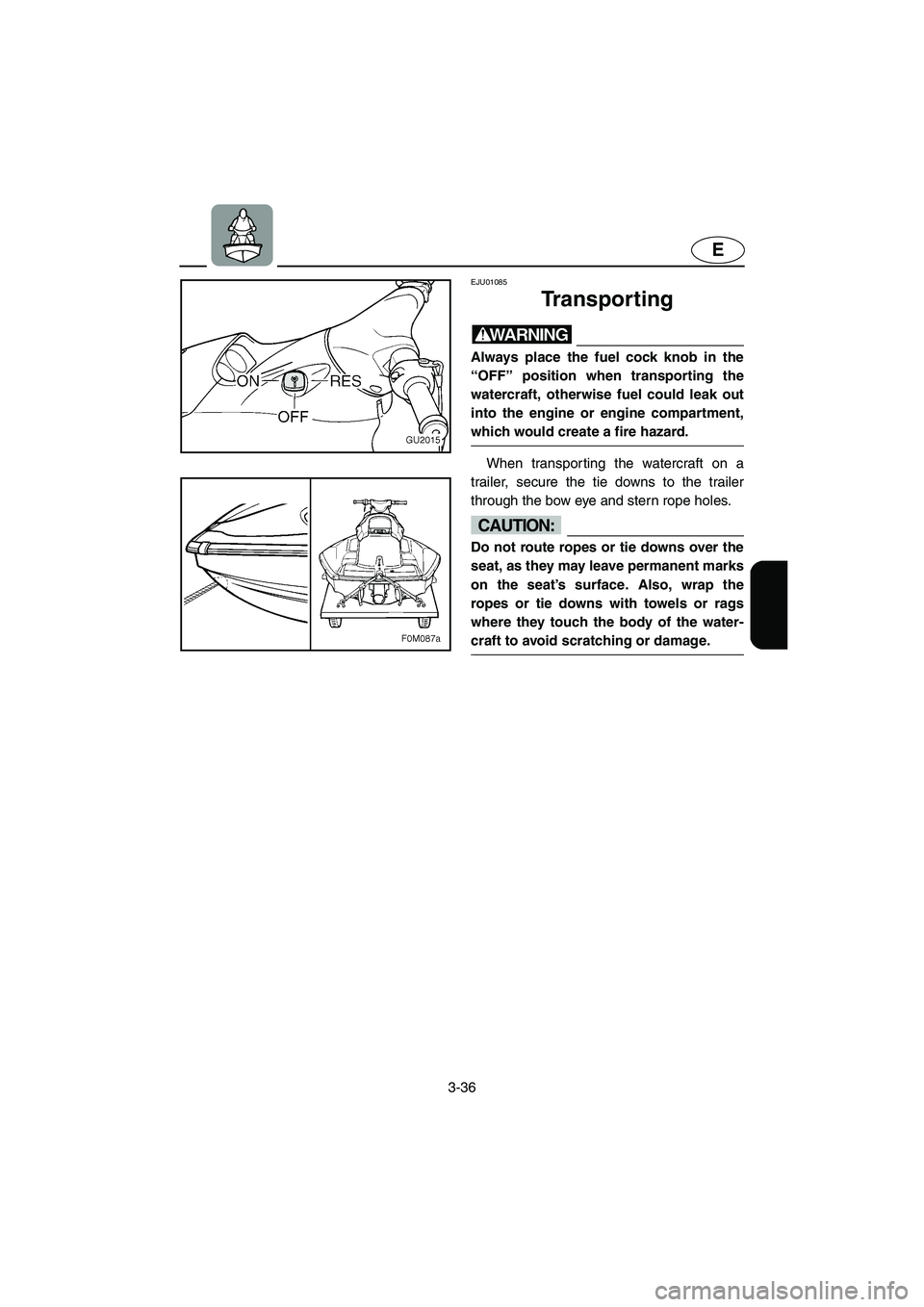 YAMAHA XL 700 2004  Owners Manual 3-36
E
EJU01085 
Transporting  
WARNING@ Always place the fuel cock knob in the
“OFF” position when transporting the
watercraft, otherwise fuel could leak out
into the engine or engine compartment
