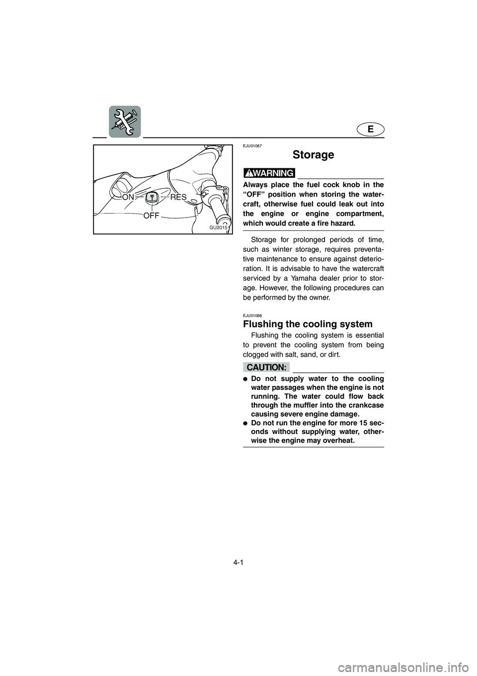 YAMAHA XL 700 2004  Owners Manual 4-1
E
EJU01087 
Storage  
WARNING@ Always place the fuel cock knob in the
“OFF” position when storing the water-
craft, otherwise fuel could leak out into
the engine or engine compartment,
which w