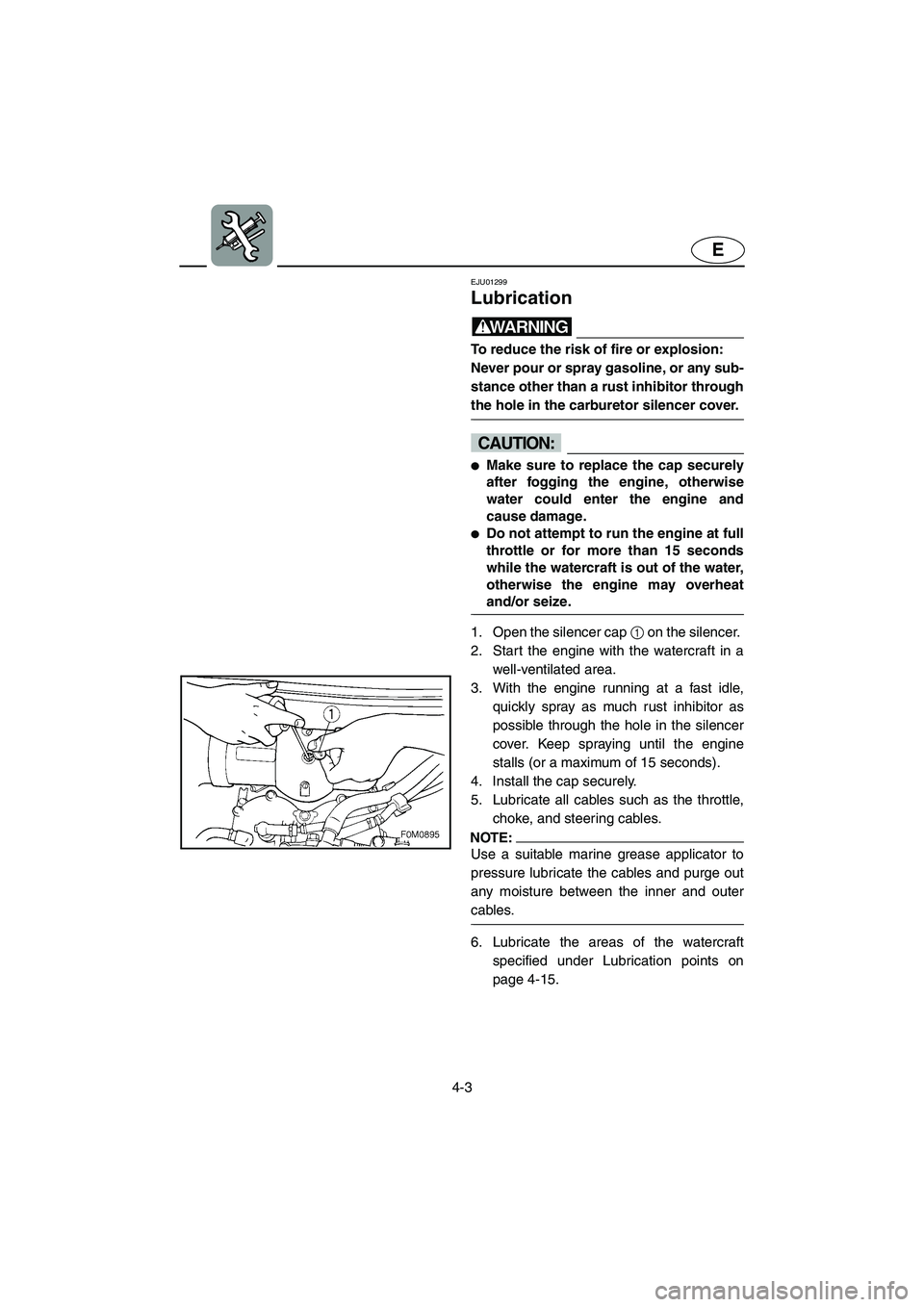 YAMAHA XL 700 2004  Owners Manual 4-3
E
EJU01299 
Lubrication  
WARNING@ To reduce the risk of fire or explosion: 
Never pour or spray gasoline, or any sub-
stance other than a rust inhibitor through
the hole in the carburetor silence
