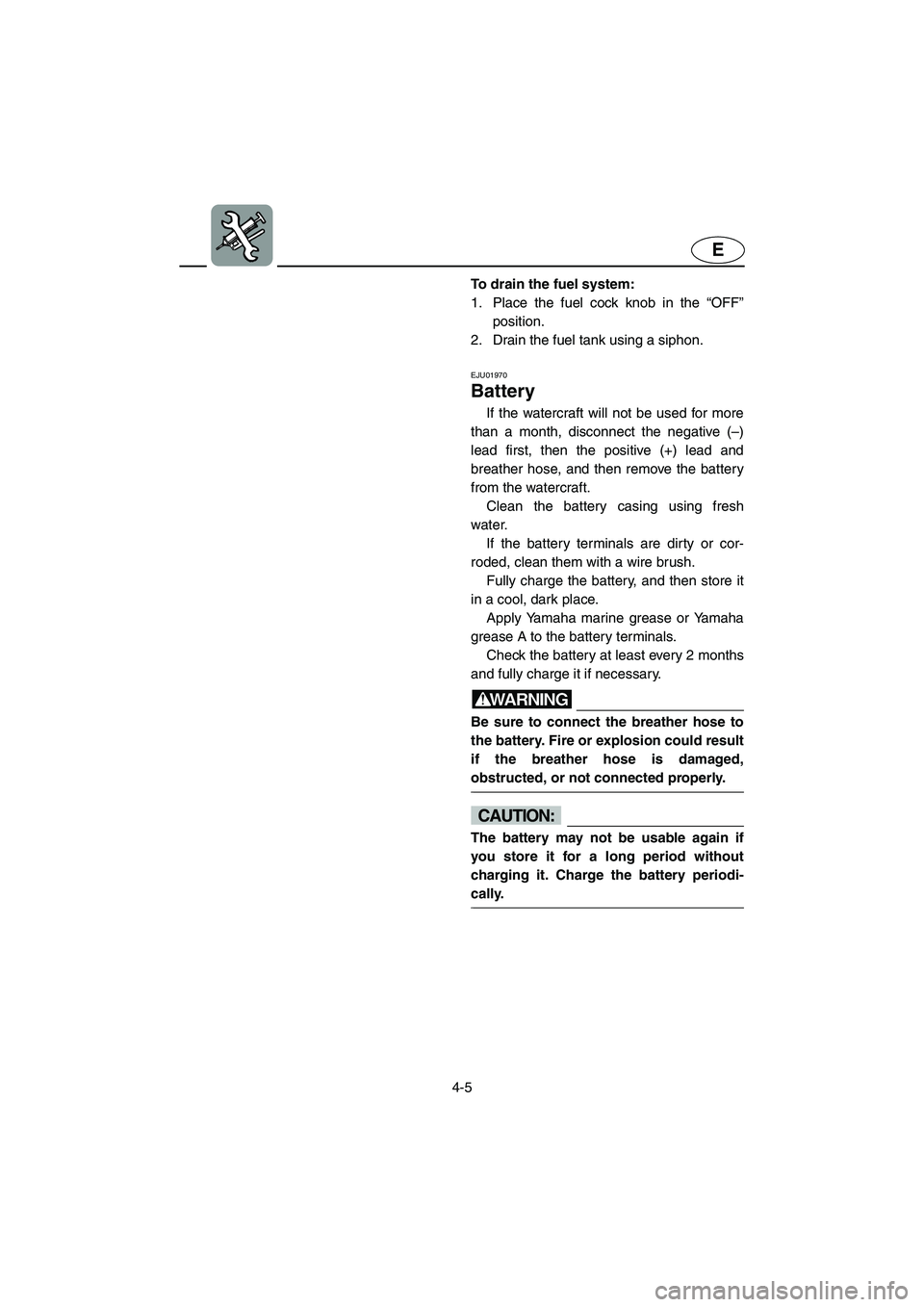 YAMAHA XL 700 2004  Owners Manual 4-5
E
To drain the fuel system: 
1. Place the fuel cock knob in the “OFF”
position. 
2. Drain the fuel tank using a siphon.
EJU01970 
Battery 
If the watercraft will not be used for more
than a mo