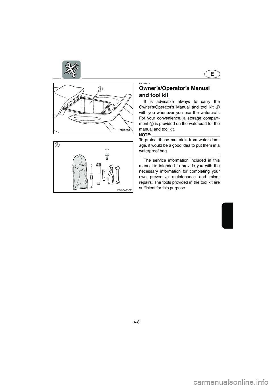 YAMAHA XL 700 2004  Owners Manual 4-8
E
EJU01875
Owner’s/Operator’s Manual 
and tool kit 
It is advisable always to carry the
Owner’s/Operator’s Manual and tool kit 2
with you whenever you use the watercraft.
For your convenie