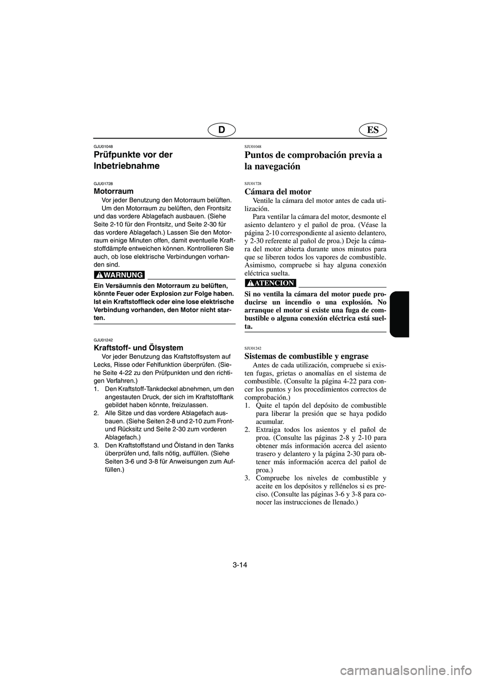 YAMAHA XL 700 2003 Manuale de Empleo (in Spanish) 3-14
ESD
GJU01048
Prüfpunkte vor der
Inbetriebnahme
GJU01728
Motorraum
Vor jeder Benutzung den Motorraum belüften.
Um den Motorraum zu belüften, den Frontsitz
und das vordere Ablagefach ausba YAMAHA XL 700 2003 Manuale de Empleo (in Spanish) 3-14
ESD
GJU01048
Prüfpunkte vor der
Inbetriebnahme
GJU01728
Motorraum
Vor jeder Benutzung den Motorraum belüften.
Um den Motorraum zu belüften, den Frontsitz
und das vordere Ablagefach ausba