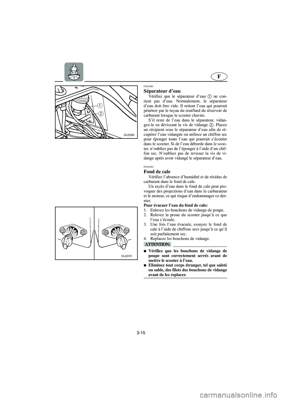 YAMAHA XL 700 2003 Manuale de Empleo (in Spanish) 3-15
F
FJU01961
Séparateur d’eau
Vérifiez que le séparateur d’eau 1
ne con-
tient pas d’eau. Normalement, le séparateur
d’eau doit être vide. Il retient l’eau qui pourrait
pénétrer YAMAHA XL 700 2003 Manuale de Empleo (in Spanish) 3-15
F
FJU01961
Séparateur d’eau
Vérifiez que le séparateur d’eau 1
ne con-
tient pas d’eau. Normalement, le séparateur
d’eau doit être vide. Il retient l’eau qui pourrait
pénétrer