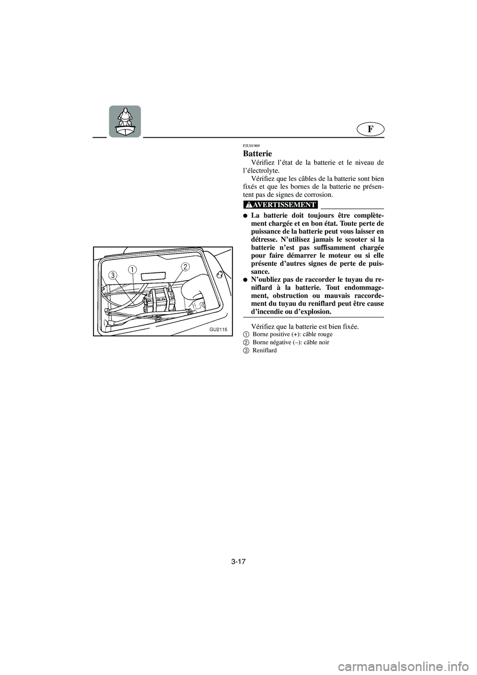 YAMAHA XL 700 2003  Manuale de Empleo (in Spanish) 3-17
F
FJU01969 
Batterie 
Vérifiez l’état de la batterie et le niveau de
l’électrolyte. 
Vérifiez que les câbles de la batterie sont bien
fixés et que les bornes de la batterie ne présen-
