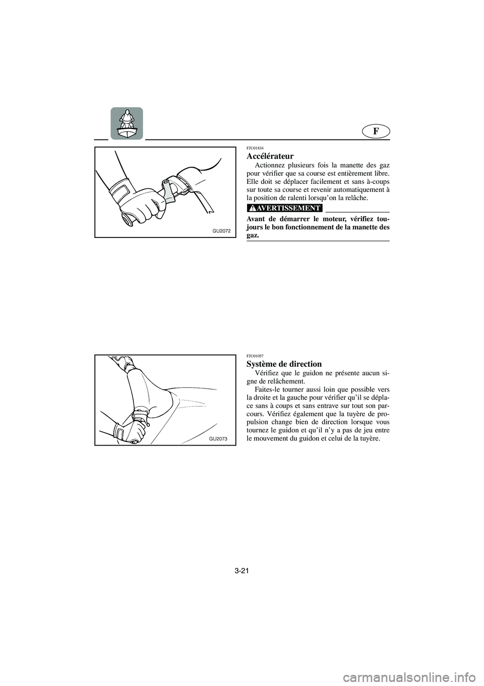 YAMAHA XL 700 2003  Manuale de Empleo (in Spanish) 3-21
F
FJU01834 
Accélérateur  
Actionnez plusieurs fois la manette des gaz
pour vérifier que sa course est entièrement libre.
Elle doit se déplacer facilement et sans à-coups
sur toute sa cours